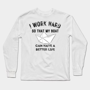 I work hard so my boat can have a better life Long Sleeve T-Shirt